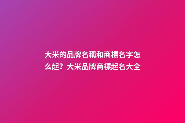 大米的品牌名稱和商標名字怎么起？大米品牌商標起名大全-第1張-商標起名-玄機派