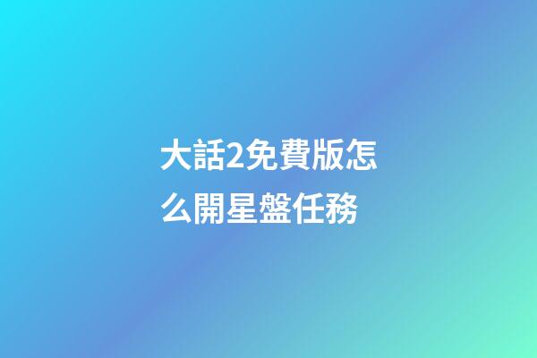 大話2免費版怎么開星盤任務-第1張-星座運勢-玄機派
