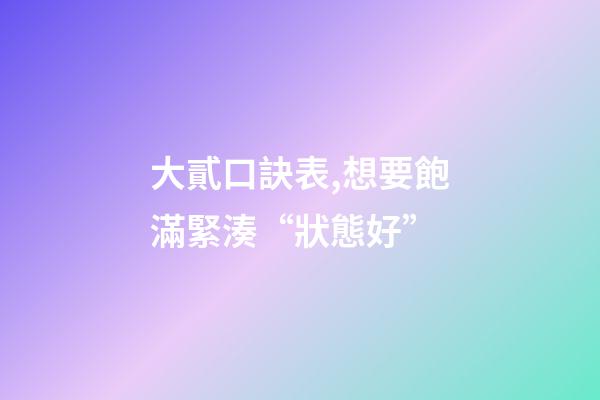 大貳口訣表,想要飽滿緊湊“狀態好”-第1張-觀點-玄機派