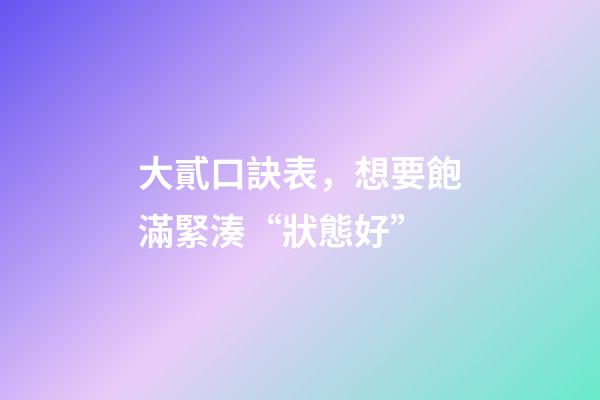 大貳口訣表，想要飽滿緊湊“狀態好”-第1張-觀點-玄機派