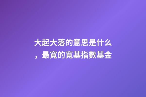 大起大落的意思是什么，最寬的寬基指數基金