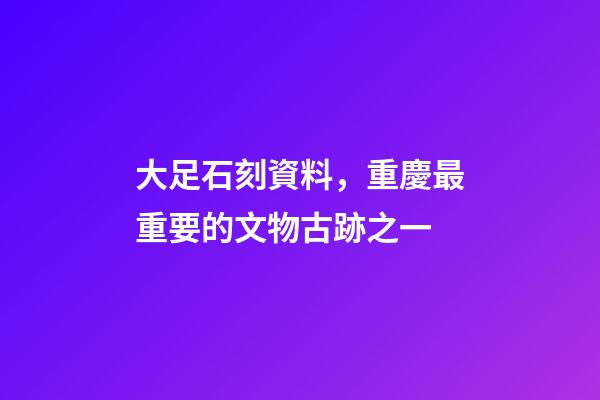 大足石刻資料，重慶最重要的文物古跡之一-第1張-觀點-玄機派