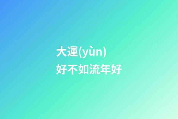 大運(yùn)好不如流年好
