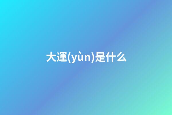 大運(yùn)是什么