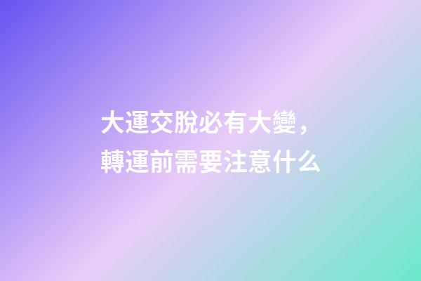 大運交脫必有大變，轉運前需要注意什么