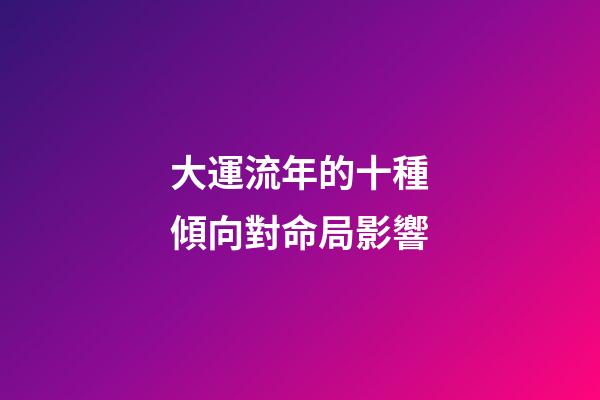 大運流年的十種傾向對命局影響