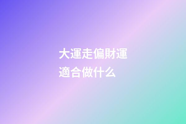 大運走偏財運適合做什么?