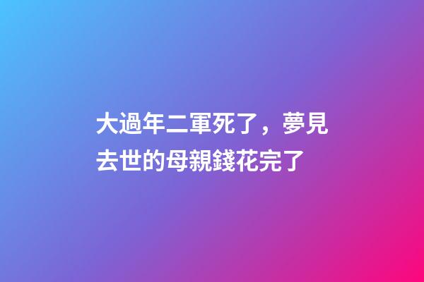 大過年二軍死了，夢見去世的母親錢花完了-第1張-觀點-玄機派