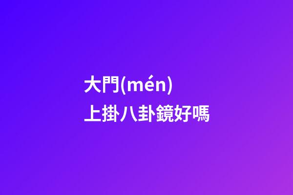 大門(mén)上掛八卦鏡好嗎