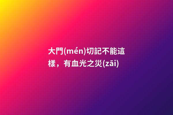 大門(mén)切記不能這樣，有血光之災(zāi)