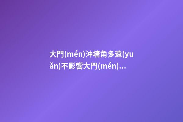 大門(mén)沖墻角多遠(yuǎn)不影響大門(mén)風(fēng)水（大門(mén)沖墻角有什么不好?）