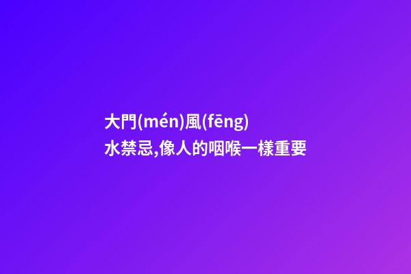 大門(mén)風(fēng)水禁忌,像人的咽喉一樣重要