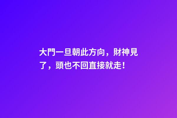 大門一旦朝此方向，財神見了，頭也不回直接就走！