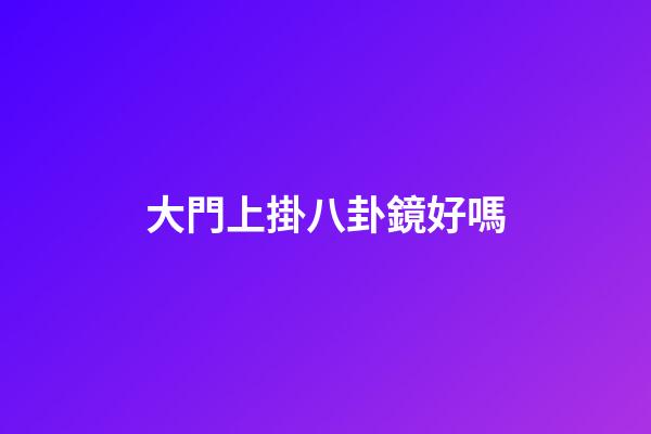 大門上掛八卦鏡好嗎