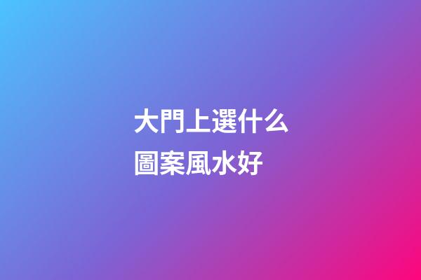 大門上選什么圖案風水好