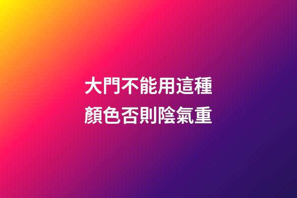 大門不能用這種顏色否則陰氣重