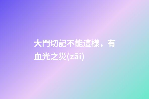 大門切記不能這樣，有血光之災(zāi)