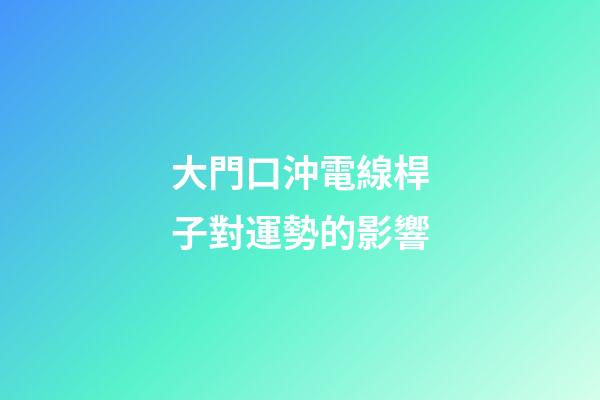 大門口沖電線桿子對運勢的影響