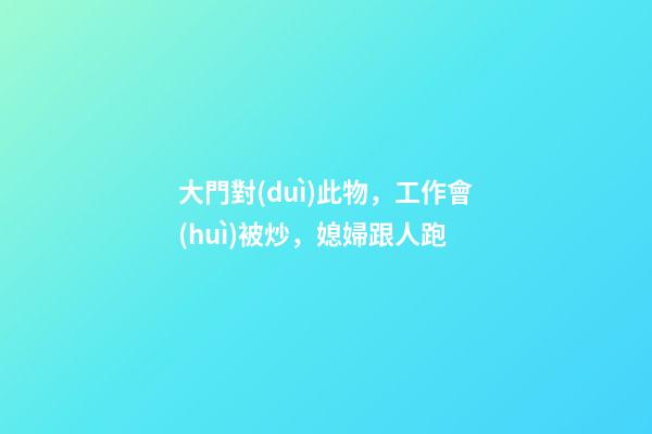 大門對(duì)此物，工作會(huì)被炒，媳婦跟人跑