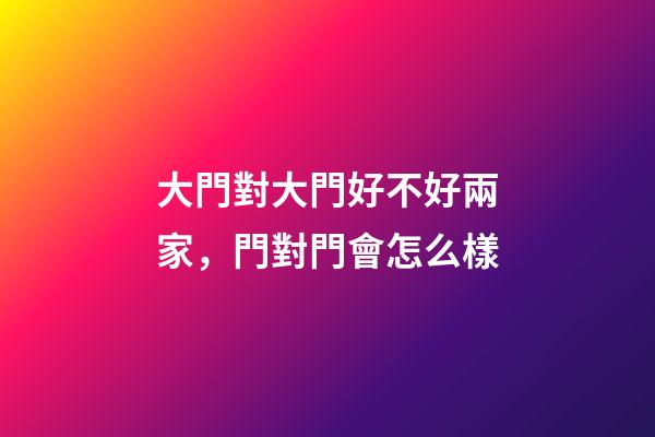 大門對大門好不好兩家，門對門會怎么樣