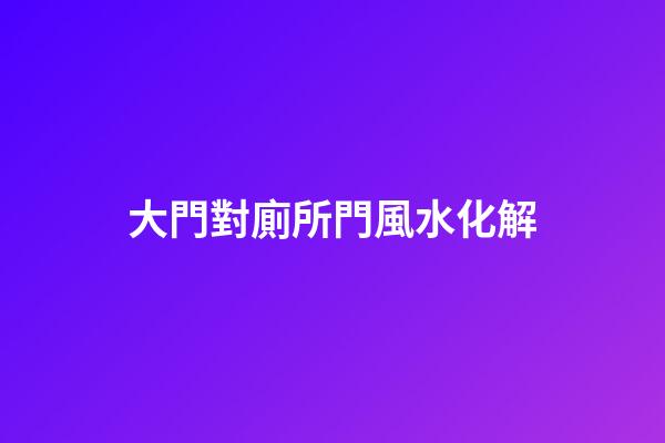 大門對廁所門風水化解