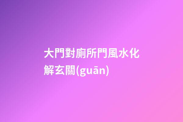 大門對廁所門風水化解玄關(guān)