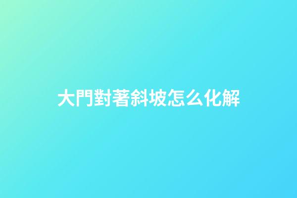 大門對著斜坡怎么化解