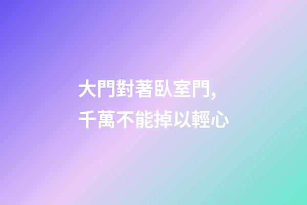 大門對著臥室門,千萬不能掉以輕心