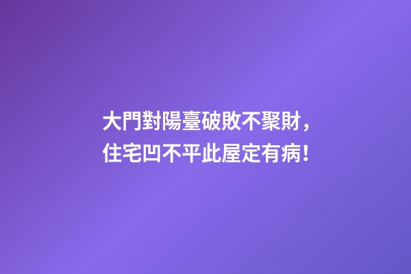 大門對陽臺破敗不聚財，住宅凹不平此屋定有病！