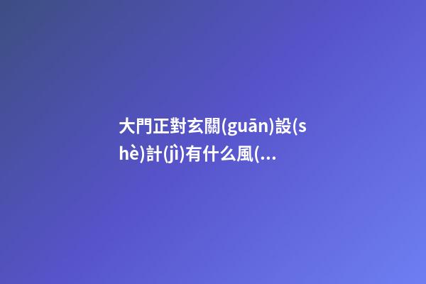 大門正對玄關(guān)設(shè)計(jì)有什么風(fēng)水