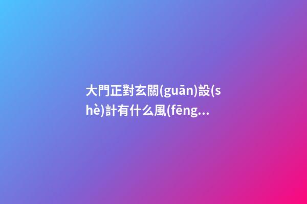 大門正對玄關(guān)設(shè)計有什么風(fēng)水