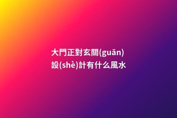 大門正對玄關(guān)設(shè)計有什么風水