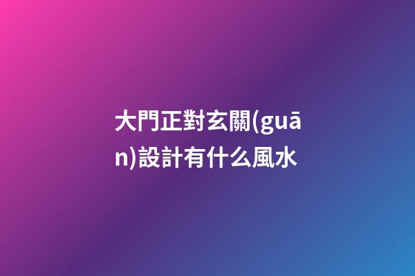 大門正對玄關(guān)設計有什么風水