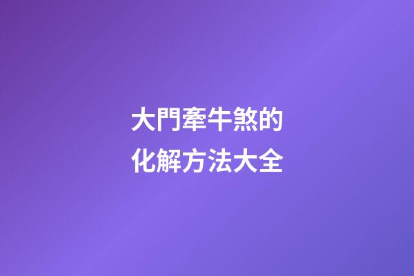 大門牽牛煞的化解方法大全