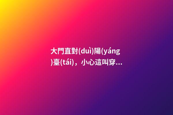 大門直對(duì)陽(yáng)臺(tái)，小心這叫穿堂煞！別怕，教你如何化解