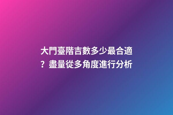 大門臺階吉數多少最合適？盡量從多角度進行分析