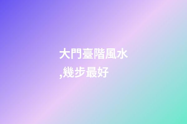 大門臺階風水,幾步最好