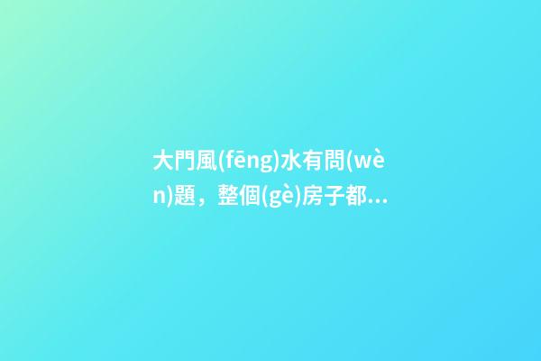 大門風(fēng)水有問(wèn)題，整個(gè)房子都白買了