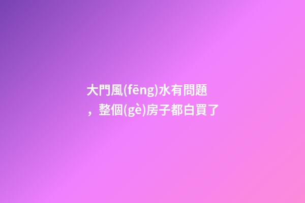 大門風(fēng)水有問題，整個(gè)房子都白買了