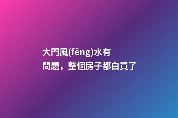 大門風(fēng)水有問題，整個房子都白買了