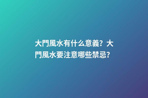 大門風水有什么意義？大門風水要注意哪些禁忌？