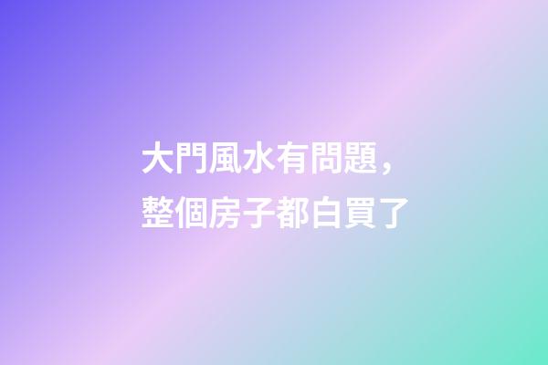 大門風水有問題，整個房子都白買了