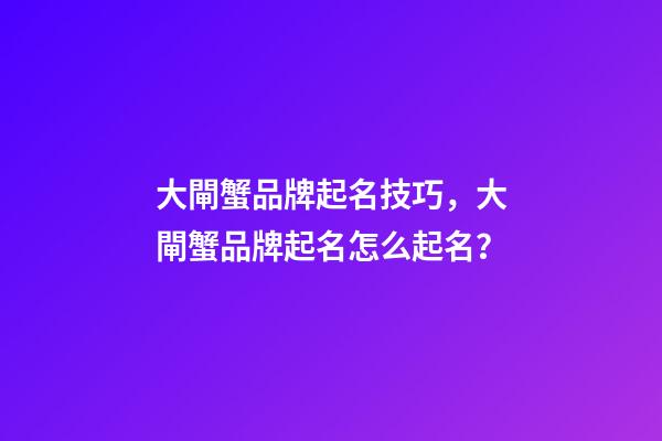 大閘蟹品牌起名技巧，大閘蟹品牌起名怎么起名？-第1張-商標起名-玄機派