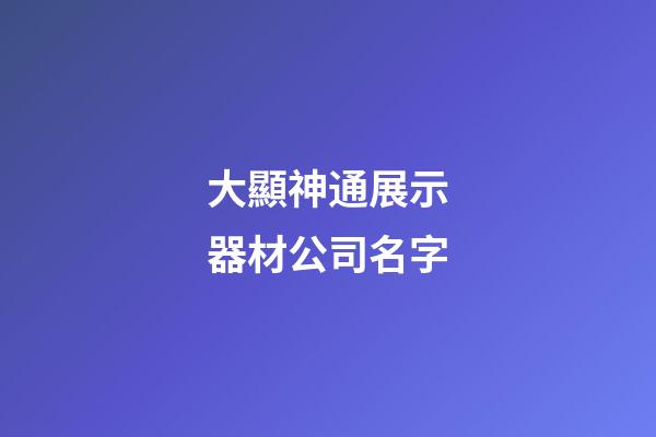 大顯神通展示器材公司名字-第1張-公司起名-玄機(jī)派