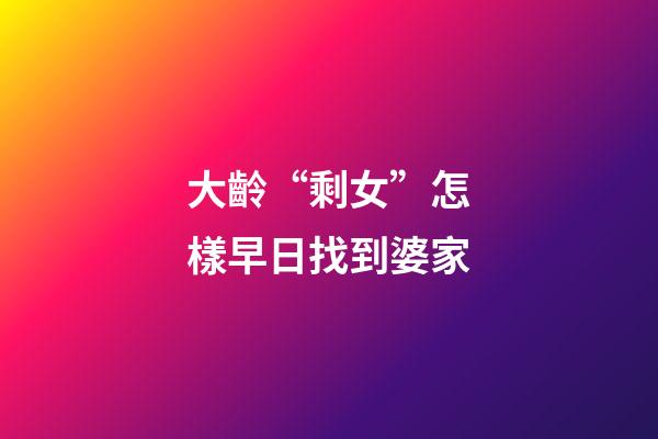 大齡“剩女”怎樣早日找到婆家