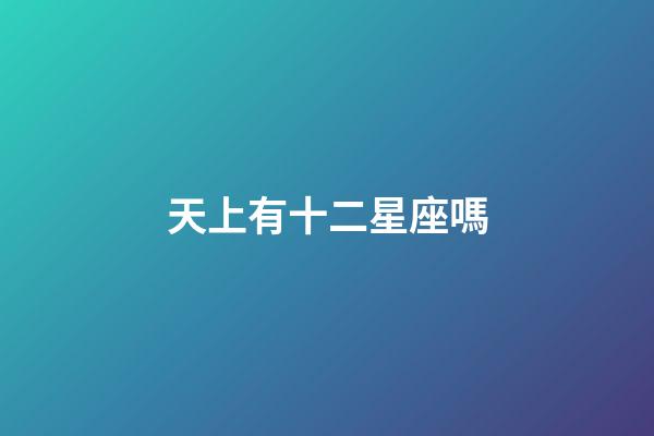 天上有十二星座嗎-第1張-星座運勢-玄機派