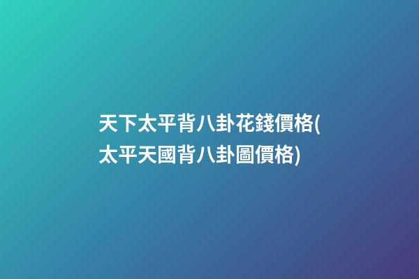 天下太平背八卦花錢價格(太平天國背八卦圖價格)