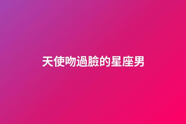 天使吻過臉的星座男-第1張-星座運勢-玄機派