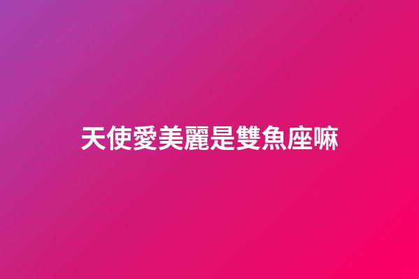 天使愛美麗是雙魚座嘛-第1張-星座運勢-玄機派