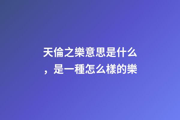 天倫之樂意思是什么，是一種怎么樣的樂-第1張-觀點-玄機派